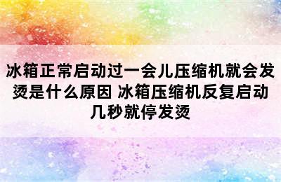 冰箱正常启动过一会儿压缩机就会发烫是什么原因 冰箱压缩机反复启动几秒就停发烫